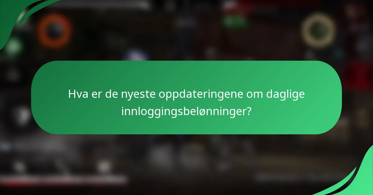 Hva er de nyeste oppdateringene om daglige innloggingsbelønninger?