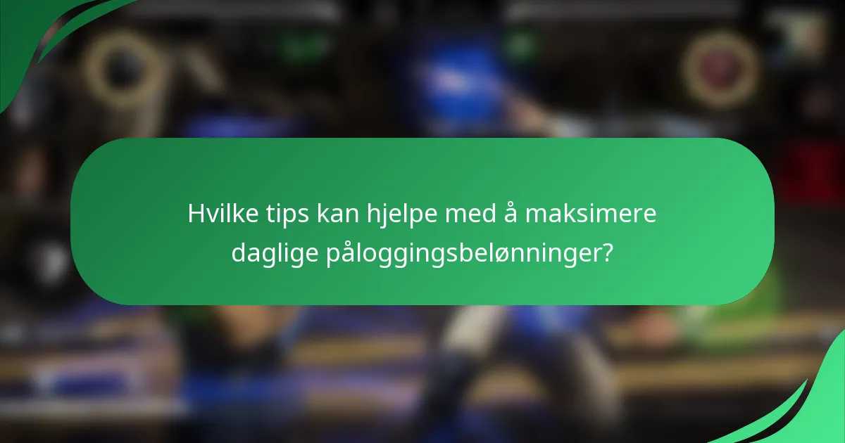 Hvilke tips kan hjelpe med å maksimere daglige påloggingsbelønninger?