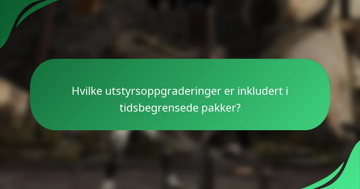 Hvilke utstyrsoppgraderinger er inkludert i tidsbegrensede pakker?