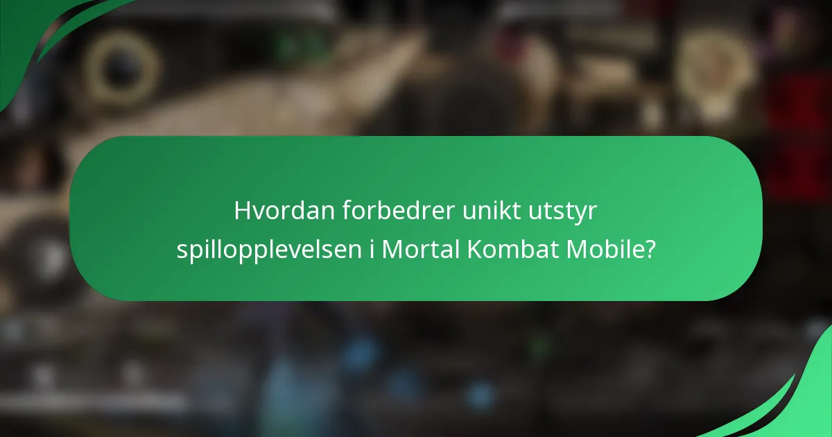 Hvordan forbedrer unikt utstyr spillopplevelsen i Mortal Kombat Mobile?